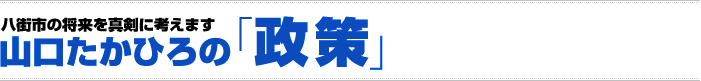 八街市の将来を真剣に考えます 山口たかひろの「政策」